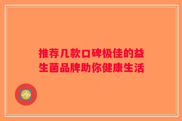 推荐几款口碑极佳的益生菌品牌助你健康生活