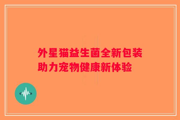 外星猫益生菌全新包装助力宠物健康新体验