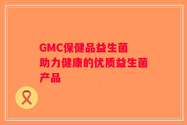 GMC保健品益生菌 助力健康的优质益生菌产品