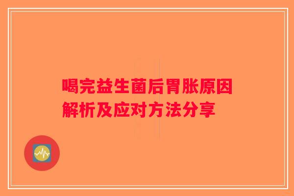 喝完益生菌后胃胀原因解析及应对方法分享
