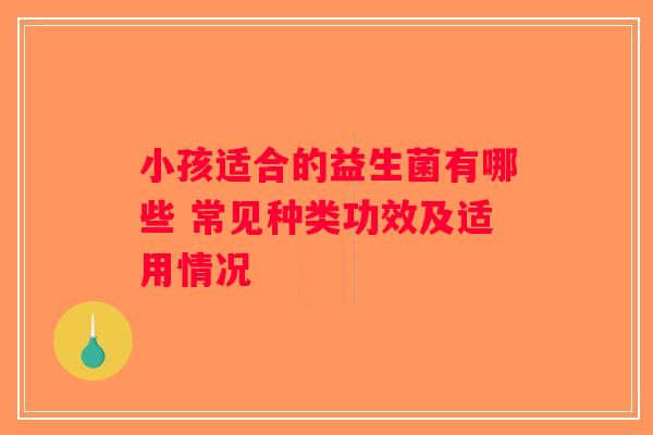 小孩适合的益生菌有哪些 常见种类功效及适用情况