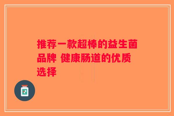 推荐一款超棒的益生菌品牌 健康肠道的优质选择