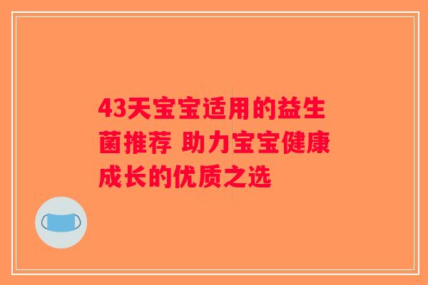 43天宝宝适用的益生菌推荐 助力宝宝健康成长的优质之选