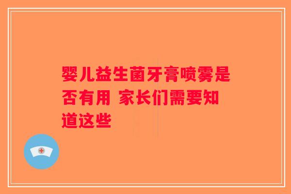婴儿益生菌牙膏喷雾是否有用 家长们需要知道这些 婴儿益生菌牙膏喷雾是否有用 家长们需要知道这些