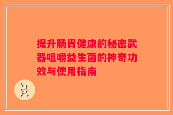 提升肠胃健康的秘密武器咀嚼益生菌的神奇功效与使用指南
