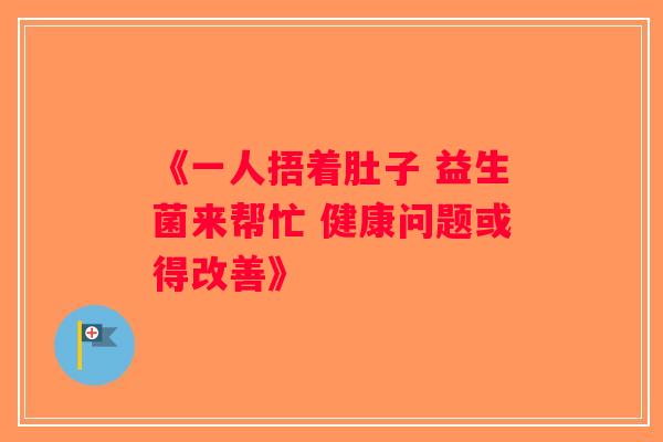 《一人捂着肚子 益生菌来帮忙 健康问题或得改善》