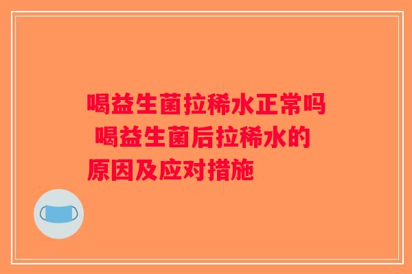 喝益生菌拉稀水正常吗 喝益生菌后拉稀水的原因及应对措施