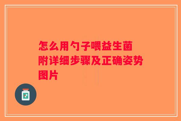怎么用勺子喂益生菌 附详细步骤及正确姿势图片 怎么用勺子喂益生菌 附详细步骤及正确姿势图片