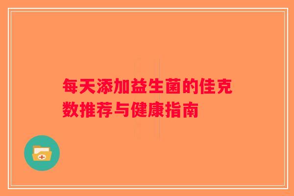 每天添加益生菌的佳克数推荐与健康指南