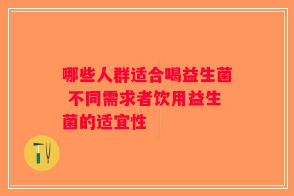 哪些人群适合喝益生菌 不同需求者饮用益生菌的适宜性