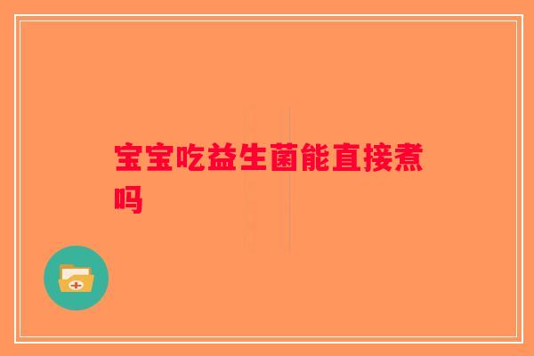 宝宝吃益生菌能直接煮吗 宝宝吃益生菌能直接煮吗