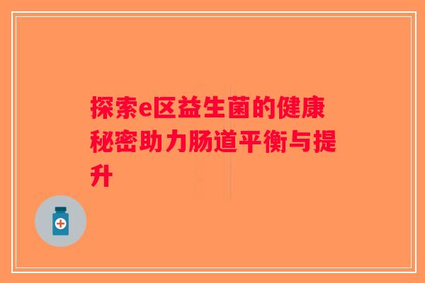 探索e区益生菌的健康秘密助力肠道平衡与提升