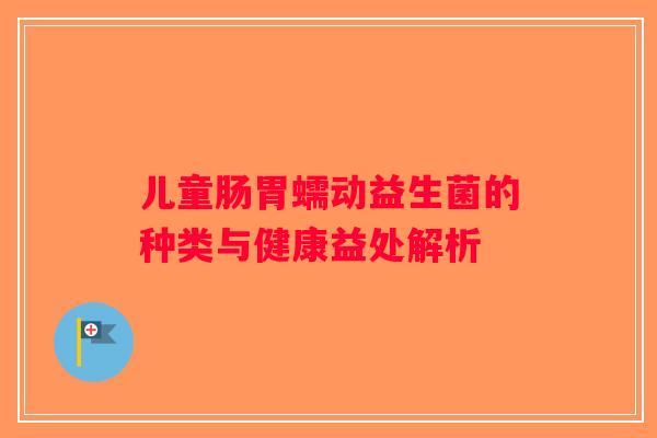 儿童肠胃蠕动益生菌的种类与健康益处解析