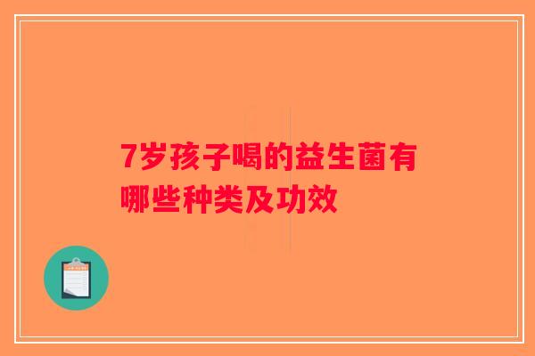 7岁孩子喝的益生菌有哪些种类及功效