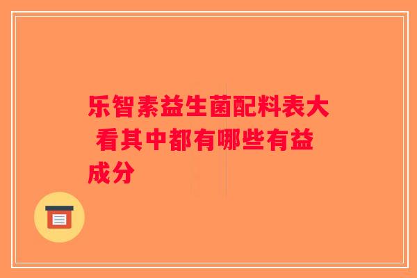 乐智素益生菌配料表大 看其中都有哪些有益成分