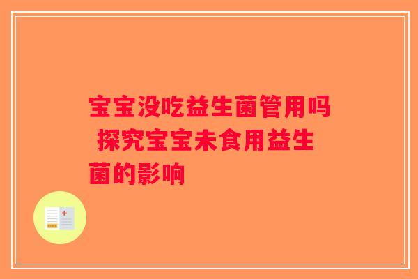 宝宝没吃益生菌管用吗 探究宝宝未食用益生菌的影响 宝宝没吃益生菌管用吗 探究宝宝未食用益生菌的影响