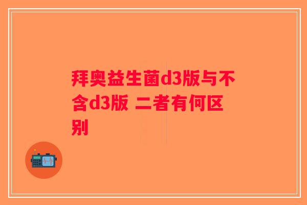 拜奥益生菌d3版与不含d3版 二者有何区别