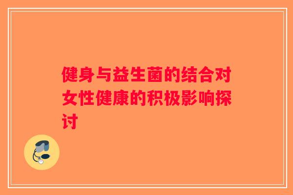 健身与益生菌的结合对女性健康的积极影响探讨