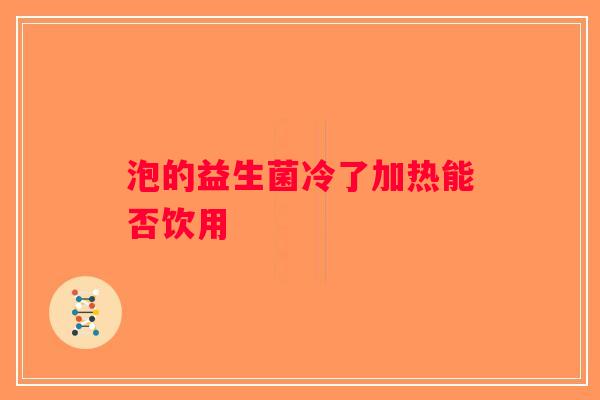 泡的益生菌冷了加热能否饮用