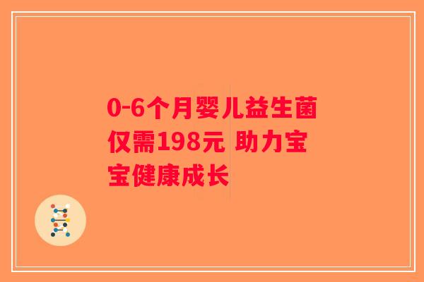 0-6个月婴儿益生菌仅需198元 助力宝宝健康成长
