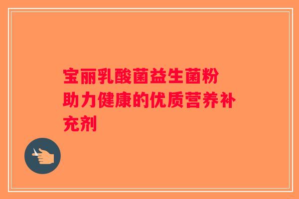 宝丽乳酸菌益生菌粉 助力健康的优质营养补充剂
