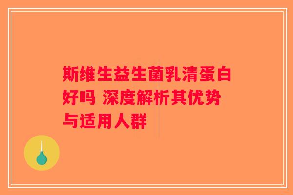 斯维生益生菌乳清蛋白好吗 深度解析其优势与适用人群