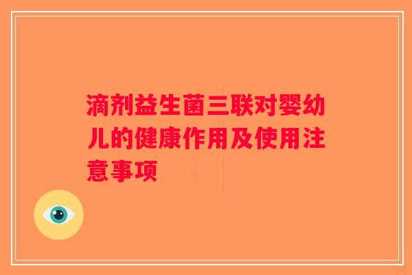 滴剂益生菌三联对婴幼儿的健康作用及使用注意事项 滴剂益生菌三联对婴幼儿的健康作用及使用注意事项