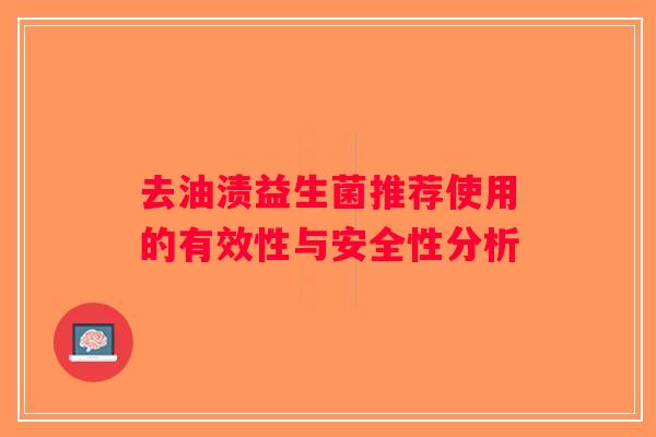 去油渍益生菌推荐使用的有效性与安全性分析