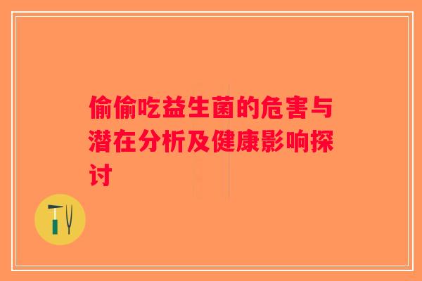 偷偷吃益生菌的危害与潜在分析及健康影响探讨