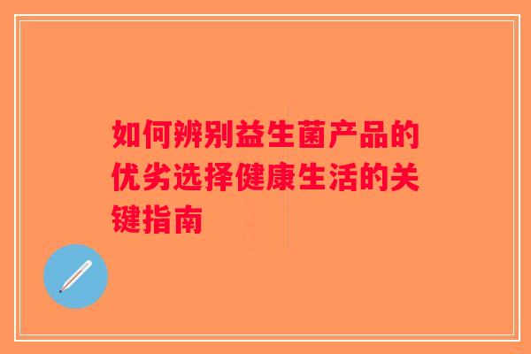 如何辨别益生菌产品的优劣选择健康生活的关键指南
