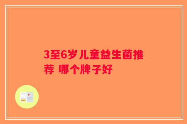 3至6岁儿童益生菌推荐 哪个牌子好