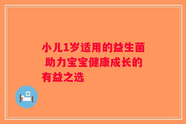 小儿1岁适用的益生菌 助力宝宝健康成长的有益之选 小儿1岁适用的益生菌 助力宝宝健康成长的有益之选