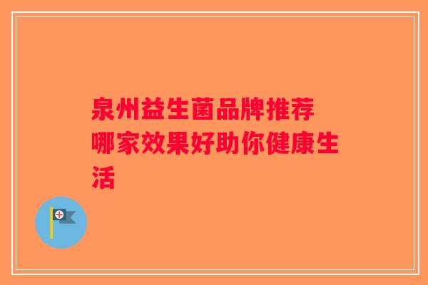 泉州益生菌品牌推荐 哪家效果好助你健康生活