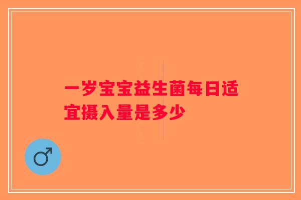 一岁宝宝益生菌每日适宜摄入量是多少