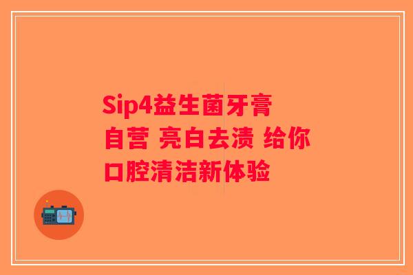 Sip4益生菌牙膏 自营 亮白去渍 给你口腔清洁新体验