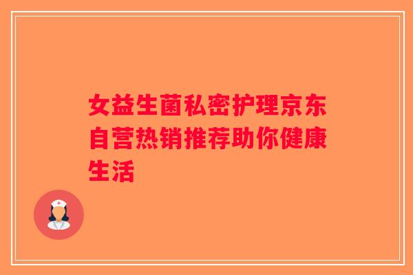 女益生菌私密护理京东自营热销推荐助你健康生活