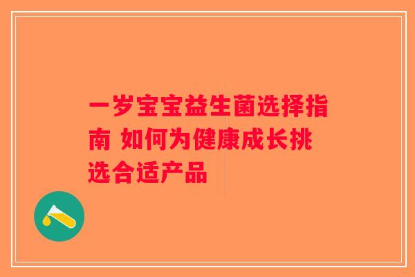 一岁宝宝益生菌选择指南 如何为健康成长挑选合适产品 一岁宝宝益生菌选择指南 如何为健康成长挑选合适产品