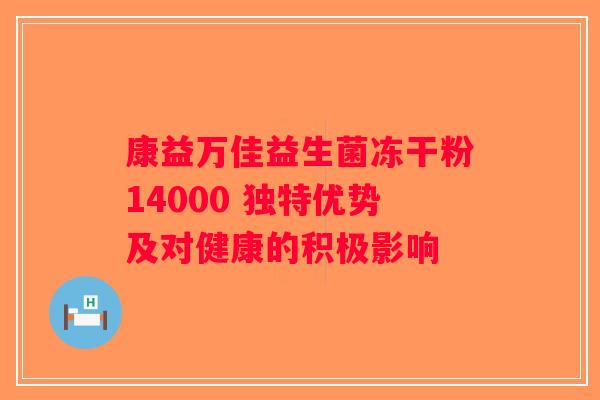 康益万佳益生菌冻干粉14000 独特优势及对健康的积极影响