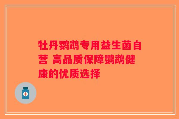 牡丹鹦鹉专用益生菌自营 高品质保障鹦鹉健康的优质选择