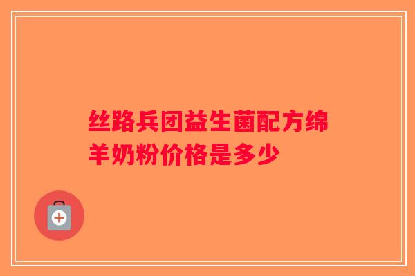 丝路兵团益生菌配方绵羊奶粉价格是多少