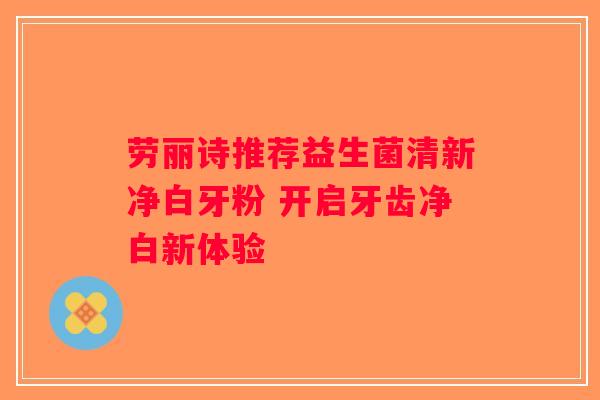 劳丽诗推荐益生菌清新净白牙粉 开启牙齿净白新体验