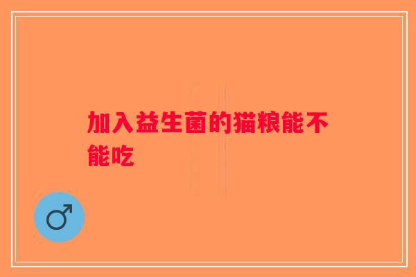 加入益生菌的猫粮能不能吃