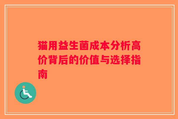 猫用益生菌成本分析高价背后的价值与选择指南