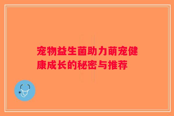 宠物益生菌助力萌宠健康成长的秘密与推荐