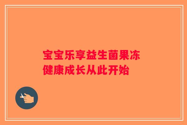 宝宝乐享益生菌果冻 健康成长从此开始
