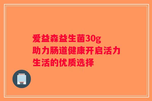 爱益森益生菌30g 助力肠道健康开启活力生活的优质选择