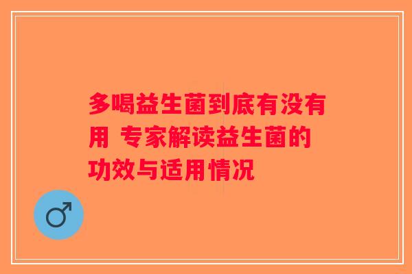 多喝益生菌到底有没有用 专家解读益生菌的功效与适用情况