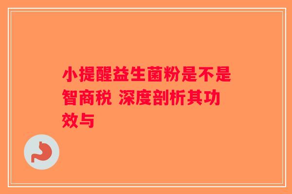 小提醒益生菌粉是不是智商税 深度剖析其功效与