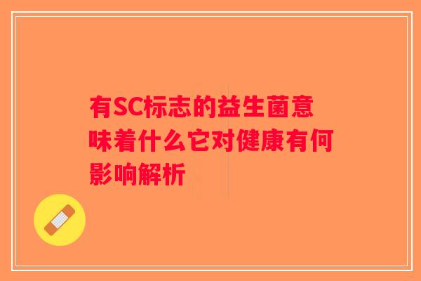 有SC标志的益生菌意味着什么它对健康有何影响解析