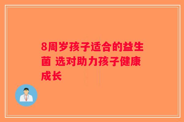 8周岁孩子适合的益生菌 选对助力孩子健康成长